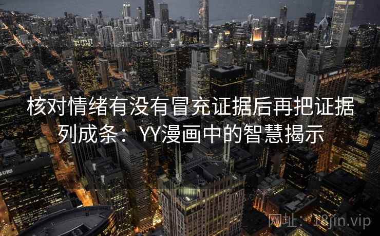 核对情绪有没有冒充证据后再把证据列成条：YY漫画中的智慧揭示