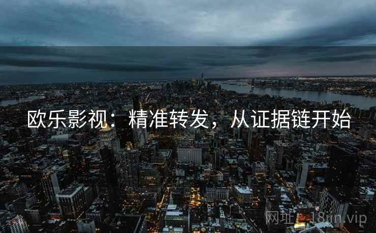 欧乐影视:精准转发,从证据链开始 欧乐影视:精准转发,从证据链开始