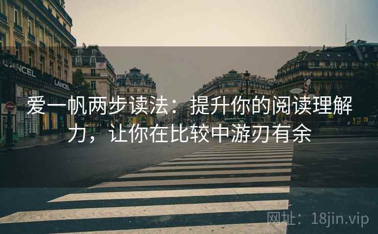 爱一帆两步读法:提升你的阅读理解力,让你在比较中游刃有余 爱一帆两步读法:提升你的阅读理解力,让你在比较中游刃有余