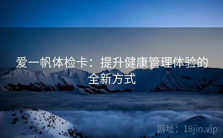 爱一帆体检卡：提升健康管理体验的全新方式