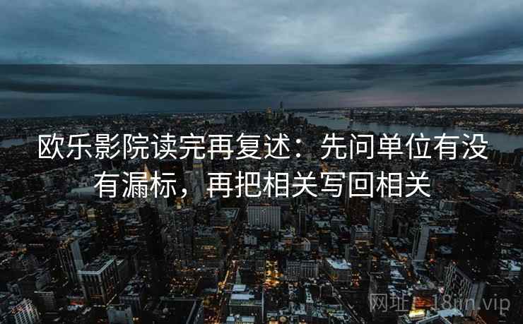 欧乐影院读完再复述:先问单位有没有漏标,再把相关写回相关 欧乐影院读完再复述:先问单位有没有漏标,再把相关写回相关