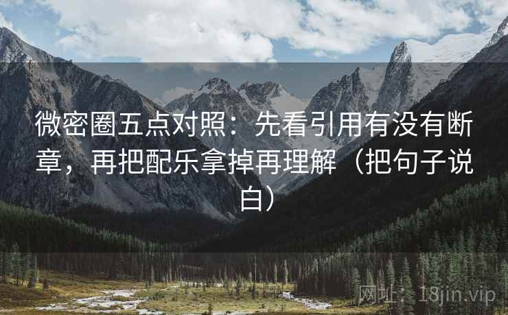 微密圈五点对照：先看引用有没有断章，再把配乐拿掉再理解（把句子说白）