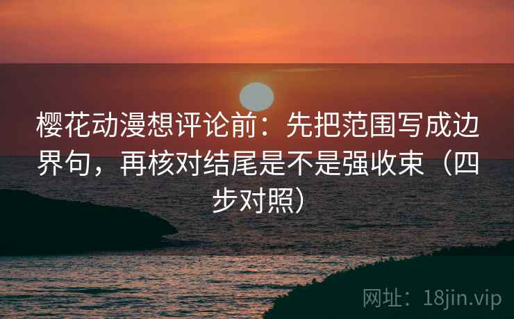 樱花动漫想评论前:先把范围写成边界句,再核对结尾是不是强收束(四步对照) 樱花动漫想评论前:先把范围写成边界句,再核对结尾是不是强收束(四步对照)