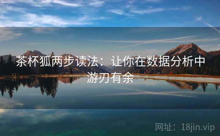 茶杯狐两步读法:让你在数据分析中游刃有余 茶杯狐两步读法:让你在数据分析中游刃有余