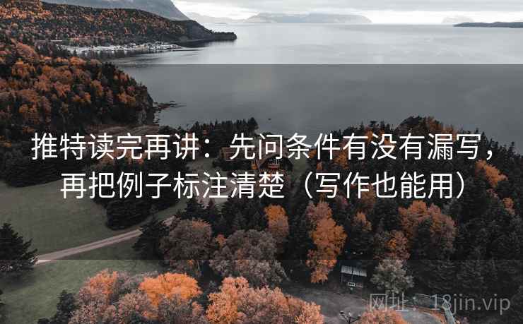 推特读完再讲：先问条件有没有漏写，再把例子标注清楚（写作也能用）