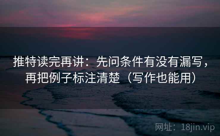 推特读完再讲:先问条件有没有漏写,再把例子标注清楚(写作也能用) 推特读完再讲:先问条件有没有漏写,再把例子标注清楚(写作也能用)