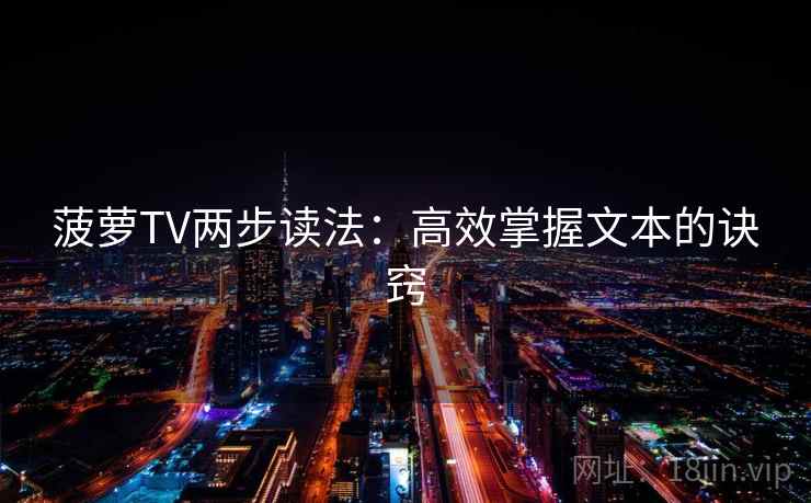 菠萝TV两步读法:高效掌握文本的诀窍 菠萝TV两步读法:高效掌握文本的诀窍