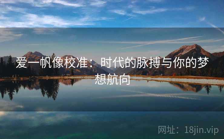 爱一帆像校准:时代的脉搏与你的梦想航向 爱一帆像校准:时代的脉搏与你的梦想航向
