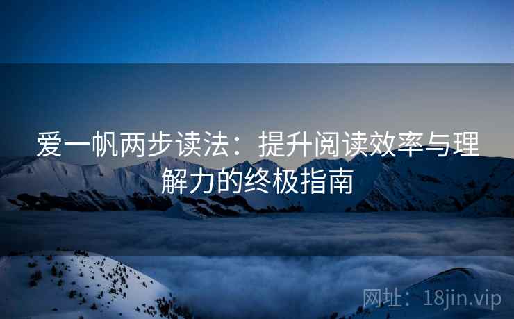 爱一帆两步读法:提升阅读效率与理解力的终极指南 爱一帆两步读法:提升阅读效率与理解力的终极指南