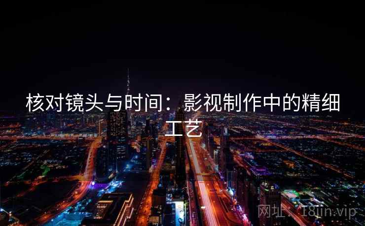 核对镜头与时间:影视制作中的精细工艺 核对镜头与时间:影视制作中的精细工艺