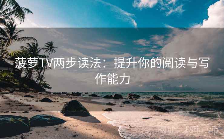 菠萝TV两步读法:提升你的阅读与写作能力 菠萝TV两步读法:提升你的阅读与写作能力