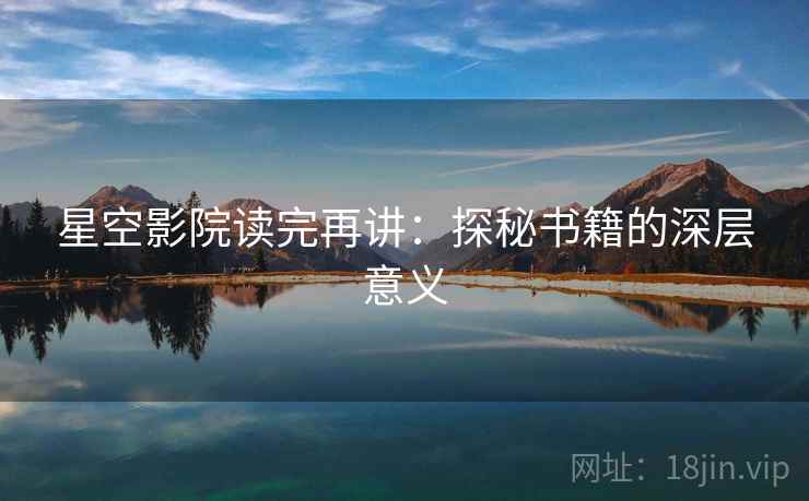 星空影院读完再讲:探秘书籍的深层意义 星空影院读完再讲:探秘书籍的深层意义
