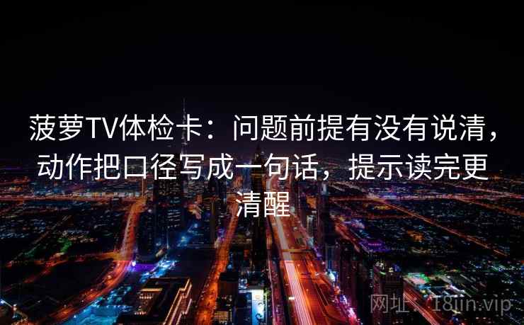 菠萝TV体检卡：问题前提有没有说清，动作把口径写成一句话，提示读完更清醒