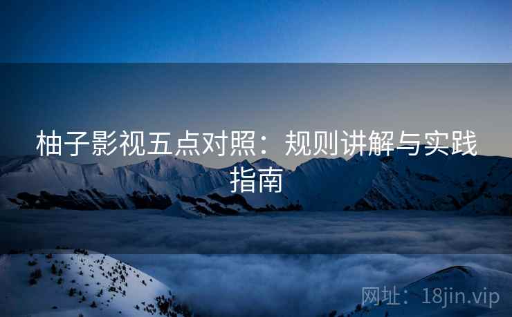 柚子影视五点对照：规则讲解与实践指南