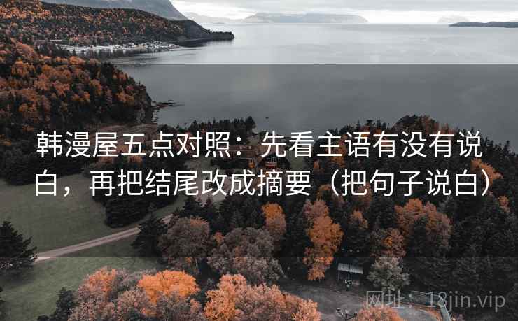 韩漫屋五点对照：先看主语有没有说白，再把结尾改成摘要（把句子说白）