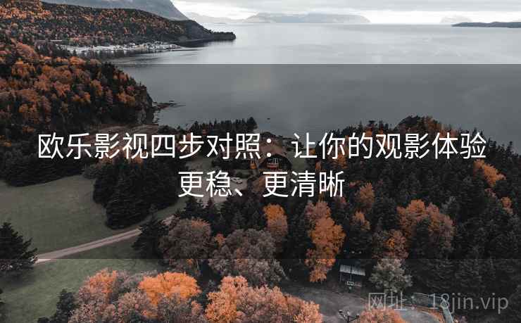 欧乐影视四步对照：让你的观影体验更稳、更清晰