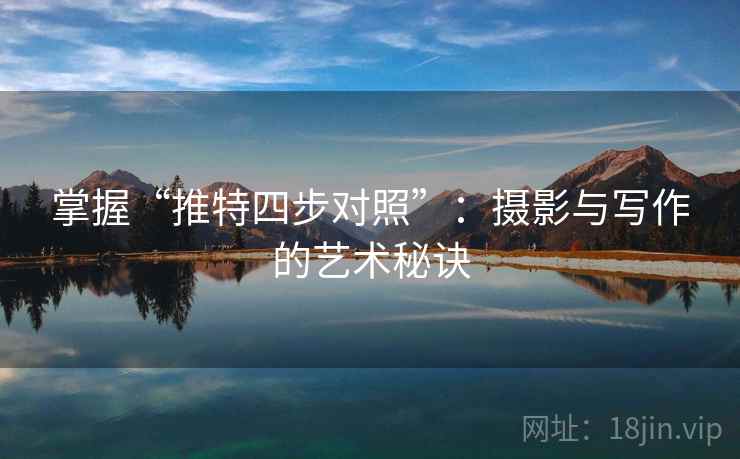掌握“推特四步对照”：摄影与写作的艺术秘诀