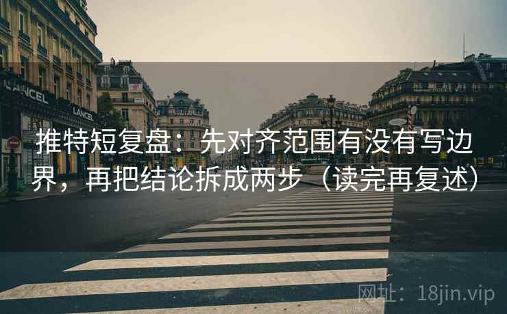 推特短复盘：先对齐范围有没有写边界，再把结论拆成两步（读完再复述）