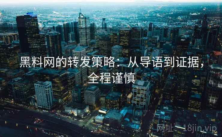 黑料网的转发策略：从导语到证据，全程谨慎
