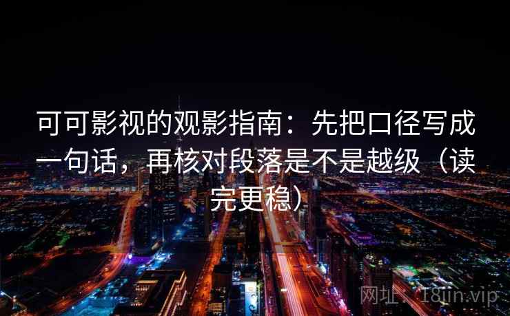 可可影视的观影指南：先把口径写成一句话，再核对段落是不是越级（读完更稳）