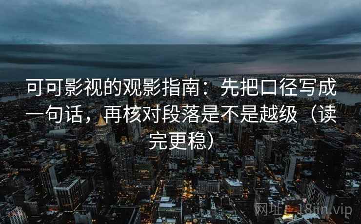 可可影视的观影指南：先把口径写成一句话，再核对段落是不是越级（读完更稳）
