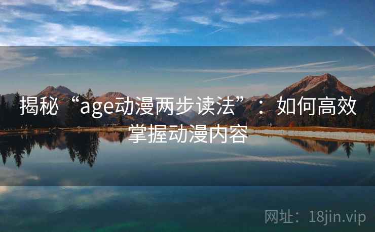 揭秘“age动漫两步读法”：如何高效掌握动漫内容
