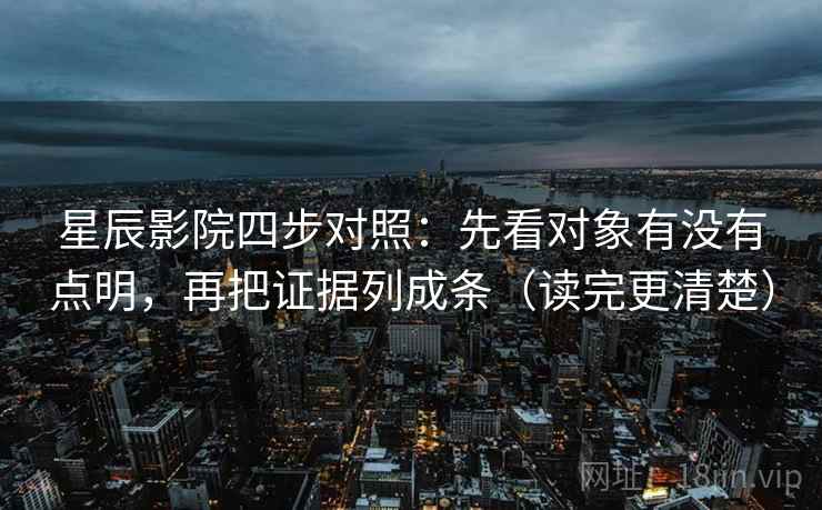 星辰影院四步对照：先看对象有没有点明，再把证据列成条（读完更清楚）