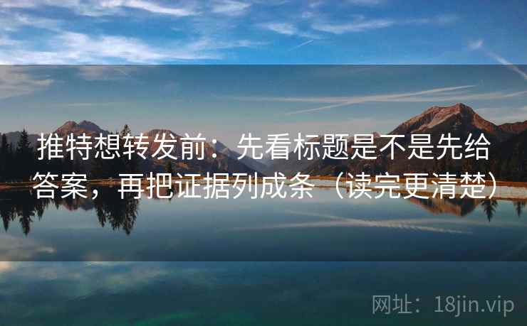 推特想转发前：先看标题是不是先给答案，再把证据列成条（读完更清楚）