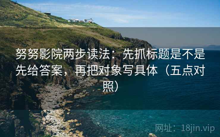 努努影院两步读法：先抓标题是不是先给答案，再把对象写具体（五点对照）