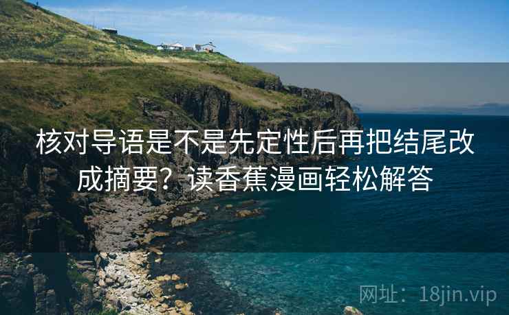 核对导语是不是先定性后再把结尾改成摘要？读香蕉漫画轻松解答