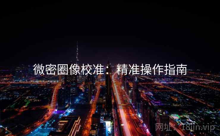 微密圈像校准：精准操作指南