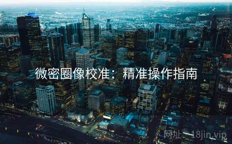 微密圈像校准：精准操作指南
