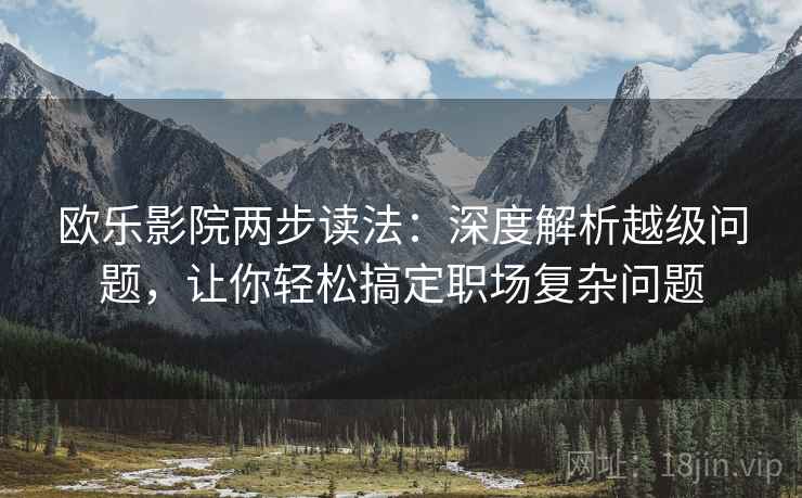 欧乐影院两步读法：深度解析越级问题，让你轻松搞定职场复杂问题