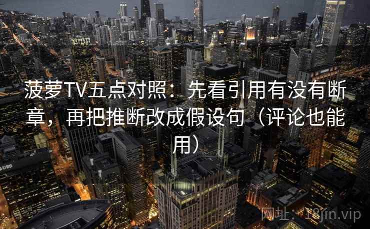 菠萝TV五点对照：先看引用有没有断章，再把推断改成假设句（评论也能用）