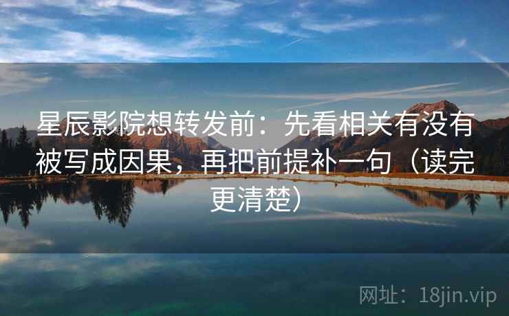 星辰影院想转发前：先看相关有没有被写成因果，再把前提补一句（读完更清楚）