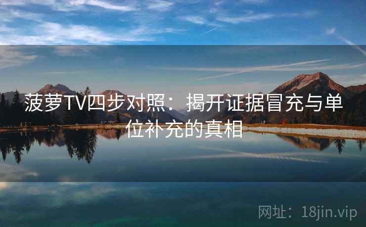 菠萝TV四步对照：揭开证据冒充与单位补充的真相