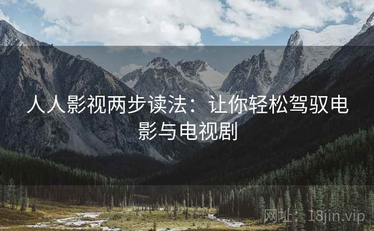 人人影视两步读法：让你轻松驾驭电影与电视剧
