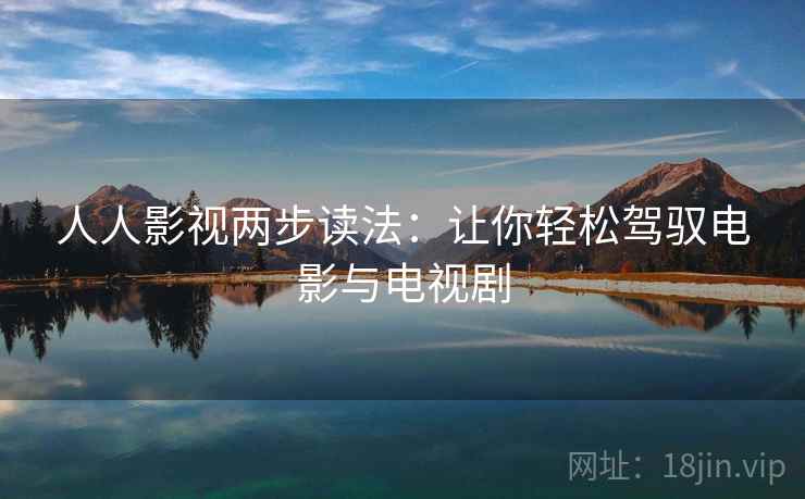 人人影视两步读法：让你轻松驾驭电影与电视剧