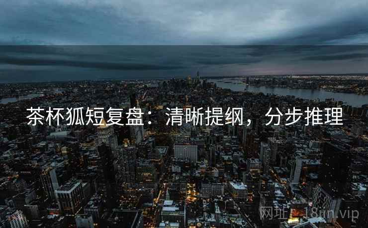 茶杯狐短复盘：清晰提纲，分步推理