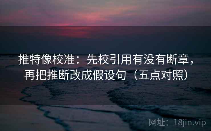 推特像校准：先校引用有没有断章，再把推断改成假设句（五点对照）