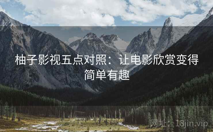 柚子影视五点对照：让电影欣赏变得简单有趣