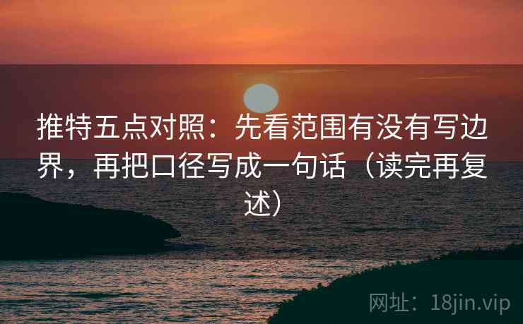 推特五点对照：先看范围有没有写边界，再把口径写成一句话（读完再复述）
