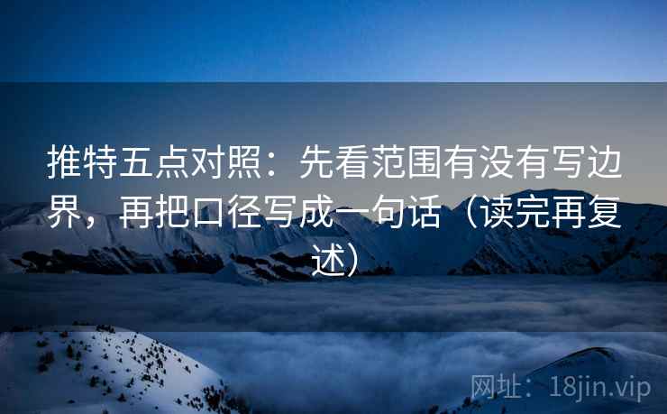 推特五点对照：先看范围有没有写边界，再把口径写成一句话（读完再复述）