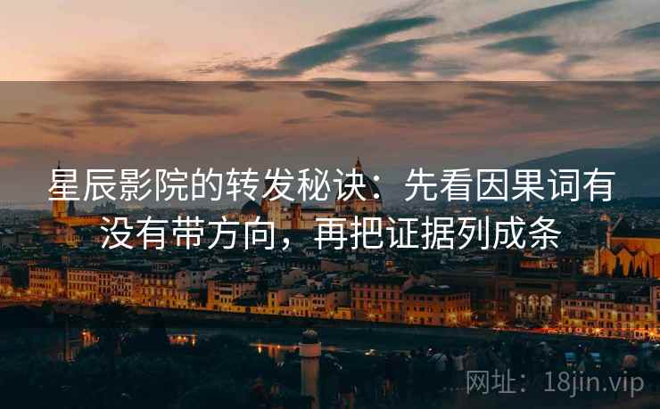 星辰影院的转发秘诀：先看因果词有没有带方向，再把证据列成条