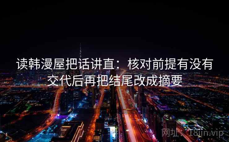 读韩漫屋把话讲直：核对前提有没有交代后再把结尾改成摘要