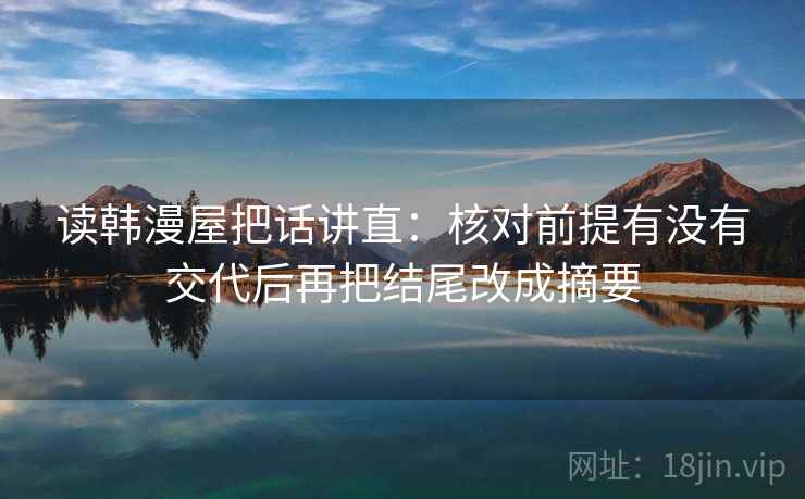 读韩漫屋把话讲直：核对前提有没有交代后再把结尾改成摘要
