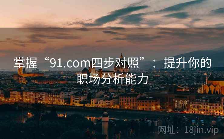 掌握“91.com四步对照”：提升你的职场分析能力