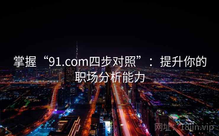 掌握“91.com四步对照”：提升你的职场分析能力