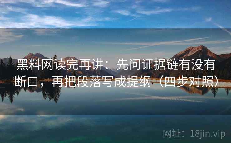 黑料网读完再讲：先问证据链有没有断口，再把段落写成提纲（四步对照）