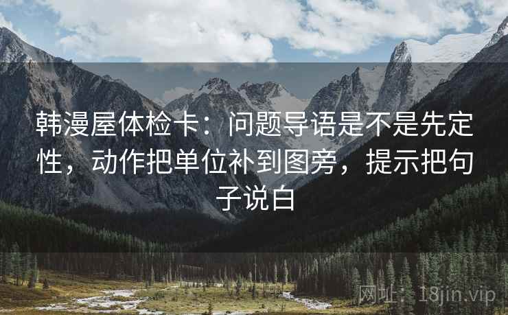 韩漫屋体检卡：问题导语是不是先定性，动作把单位补到图旁，提示把句子说白